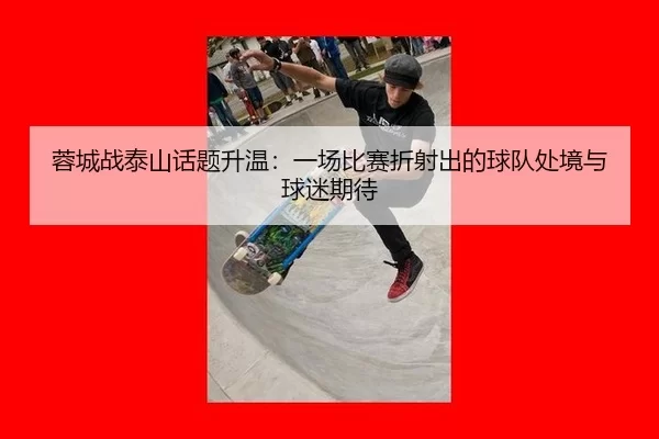 蓉城战泰山话题升温：一场比赛折射出的球队处境与球迷期待